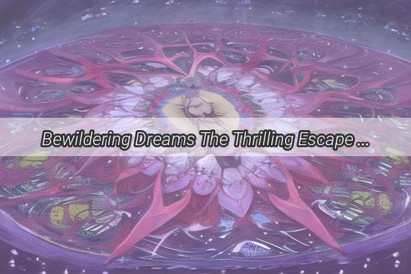 Bewildering Dreams The Thrilling Escape from the Bad Guys Pursuit